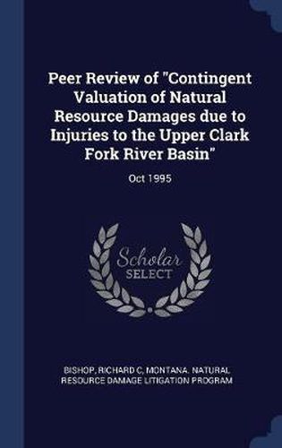 Cover image for Peer Review of Contingent Valuation of Natural Resource Damages Due to Injuries to the Upper Clark Fork River Basin: Oct 1995