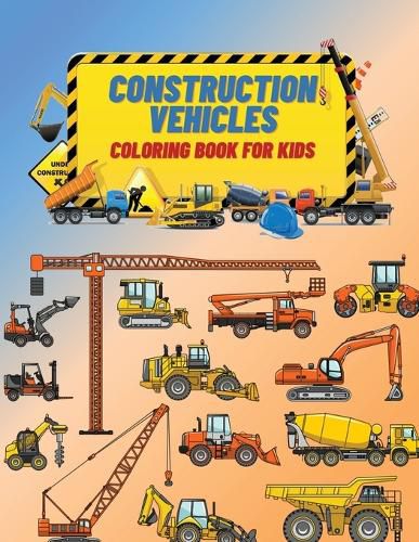 Cover image for Construction Vehicles Coloring Book For Kids: Construction Vehicles Coloring Book For Kids: The Ultimate Construction Coloring Book Filled With 40+ Designs of Big Trucks, Cranes, Tractors, Diggers ...