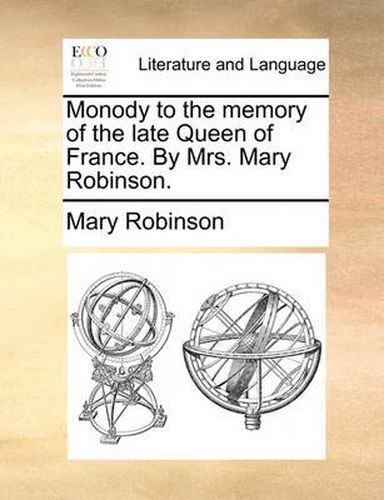 Monody to the Memory of the Late Queen of France. by Mrs. Mary Robinson.
