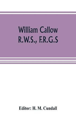 William Callow, R.W.S., F.R.G.S.; An Autobiography