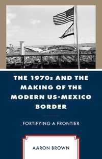 Cover image for The 1970s and the Making of the Modern US-Mexico Border