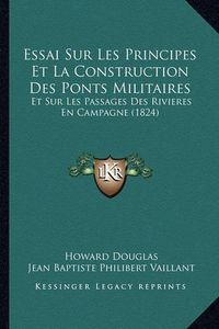 Cover image for Essai Sur Les Principes Et La Construction Des Ponts Militaires: Et Sur Les Passages Des Rivieres En Campagne (1824)