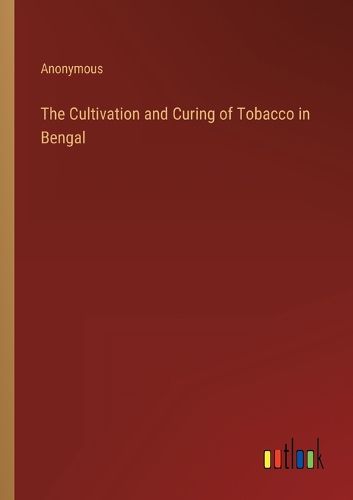 Cover image for The Cultivation and Curing of Tobacco in Bengal