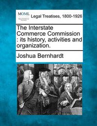 Cover image for The Interstate Commerce Commission: Its History, Activities and Organization.