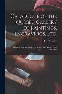 Cover image for Catalogue of the Quebec Gallery of Paintings, Engravings, Etc. [microform]: the Property of Jos. Legare, St. Angele Street, Corner of St. Helen Street