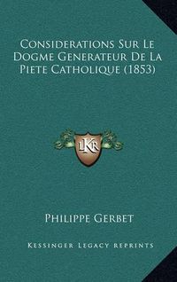 Cover image for Considerations Sur Le Dogme Generateur de La Piete Catholique (1853)