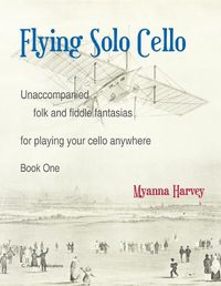 Cover image for Flying Solo Cello, Unaccompanied Folk and Fiddle Fantasias for Playing Your Cello Anywhere, Book One