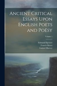 Cover image for Ancient Critical Essays Upon English Poets and Poesy; Volume 1