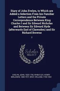 Cover image for Diary of John Evelyn, to Which Are Added a Selection from His Familiar Letters and the Private Correspondence Between King Charles I and Sir Edward Nicholas and Between Sir Edward Hyde (Afterwards Earl of Clarendon) and Sir Richard Browne: 2