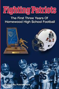 Cover image for Fighting Patriots: The First Three Years of Homewood High School Football