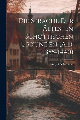 Cover image for Die Sprache der AEltesten Schottischen Urkunden (A.D. 1385-1440)