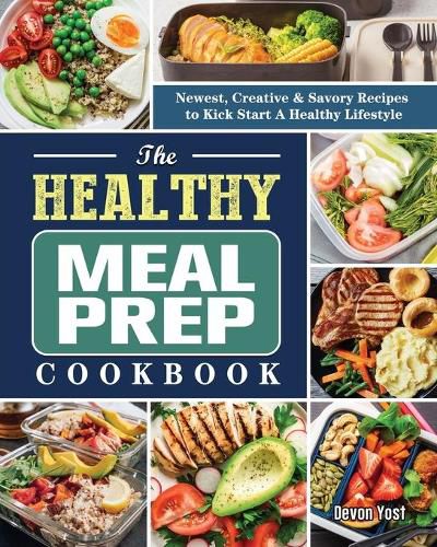 Cover image for The Healthy Meal Prep Cookbook: Newest, Creative & Savory Recipes to Kick Start A Healthy Lifestyle