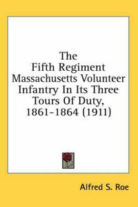 Cover image for The Fifth Regiment Massachusetts Volunteer Infantry in Its Three Tours of Duty, 1861-1864 (1911)