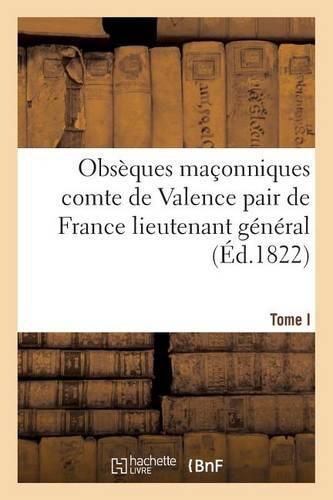 Obseques Maconniques Du Comte de Valence Pair de France Lieutenant General: Souverain Grand Commandeur En Chef En France de l'Ordre Maconnique Au Rit Ecossais