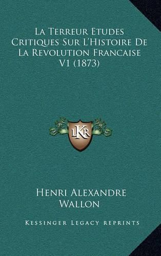 La Terreur Etudes Critiques Sur L'Histoire de La Revolution Francaise V1 (1873)