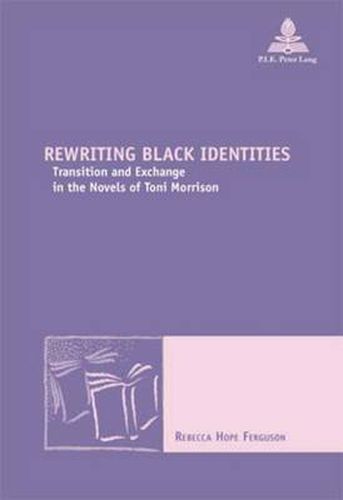 Cover image for Rewriting Black Identities: Transition and Exchange in the Novels of Toni Morrison