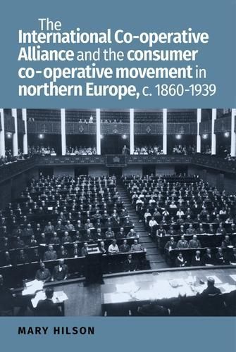 Cover image for The International Co-Operative Alliance and the Consumer Co-Operative Movement in Northern Europe, c. 1860-1939