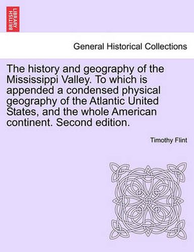 Cover image for The History and Geography of the Mississippi Valley. to Which Is Appended a Condensed Physical Geography of the Atlantic United States, and the Whole American Continent. Second Edition.