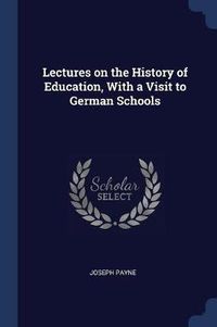 Cover image for Lectures on the History of Education, with a Visit to German Schools