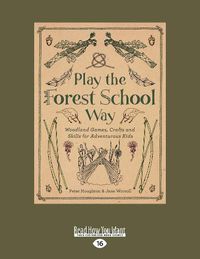 Cover image for Play the Forest School Way: Woodland Games, Crafts and Skills for Adventurous Kids