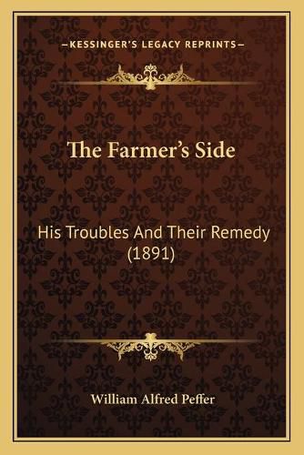 Cover image for The Farmer's Side: His Troubles and Their Remedy (1891)