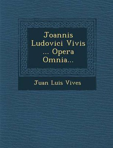 Joannis Ludovici Vivis ... Opera Omnia...