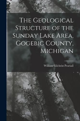 Cover image for The Geological Structure of the Sunday Lake Area, Gogebic County, Michigan