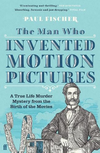 Cover image for The Man Who Invented Motion Pictures: A True Life Murder Mystery from the Birth of the Movies