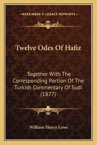 Cover image for Twelve Odes of Hafiz: Together with the Corresponding Portion of the Turkish Commentary of Sudi (1877)