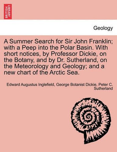 Cover image for A Summer Search for Sir John Franklin; With a Peep Into the Polar Basin. with Short Notices, by Professor Dickie, on the Botany, and by Dr. Sutherland, on the Meteorology and Geology; And a New Chart of the Arctic Sea.