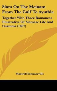 Cover image for Siam on the Meinam from the Gulf to Ayuthia: Together with Three Romances Illustrative of Siamese Life and Customs (1897)