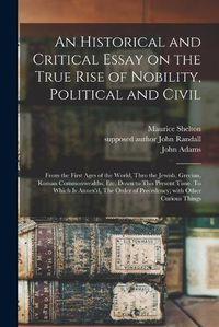 Cover image for An Historical and Critical Essay on the True Rise of Nobility, Political and Civil: From the First Ages of the World, Thro the Jewish, Grecian, Roman Commonwealths, Etc. Down to This Present Time. To Which is Annex'd, The Order of Precedency; With...