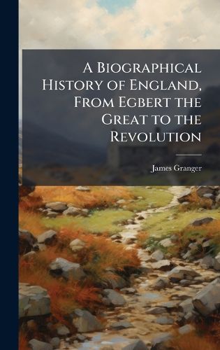 Cover image for A Biographical History of England, From Egbert the Great to the Revolution