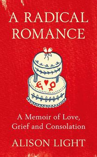 Cover image for A Radical Romance: A Memoir of Love, Grief and Consolation