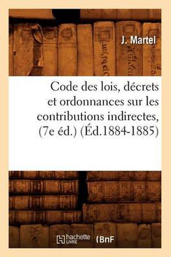 Cover image for Code Des Lois, Decrets Et Ordonnances Sur Les Contributions Indirectes, (7e Ed.) (Ed.1884-1885)