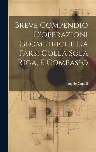 Cover image for Breve Compendio D'operazioni Geometriche Da Farsi Colla Sola Riga, E Compasso