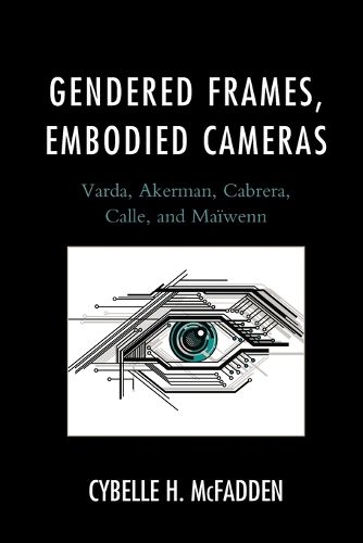 Cover image for Gendered Frames, Embodied Cameras: Varda, Akerman, Cabrera, Calle, and Maiwenn