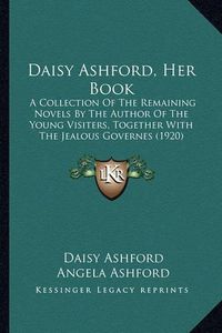 Cover image for Daisy Ashford, Her Book: A Collection of the Remaining Novels by the Author of the Young Visiters, Together with the Jealous Governes (1920)