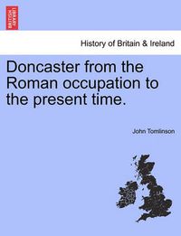 Cover image for Doncaster from the Roman Occupation to the Present Time.