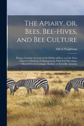 The Apiary, or, Bees, Bee-hives, and bee Culture