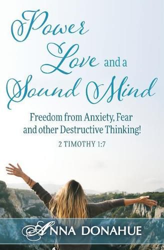 Cover image for Power, Love and a Sound Mind: Freedom From Anxiety, Fear and Other Destructive Thinking!