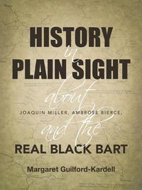 Cover image for History in Plain Sight: About Joaquin Miller, Ambrose Bierce, and the Real Black Bart