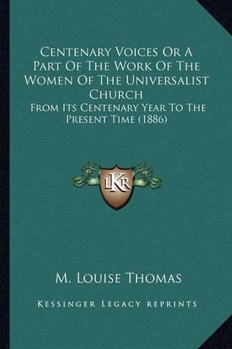 Cover image for Centenary Voices or a Part of the Work of the Women of the Universalist Church: From Its Centenary Year to the Present Time (1886)