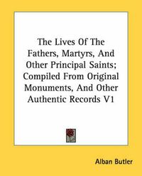 Cover image for The Lives of the Fathers, Martyrs, and Other Principal Saints; Compiled from Original Monuments, and Other Authentic Records V1