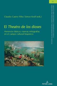 Cover image for El Theatro de Los Dioses: Herencia Clasica Y Nuevas Mitografias En El Campo Cultural Hispanico