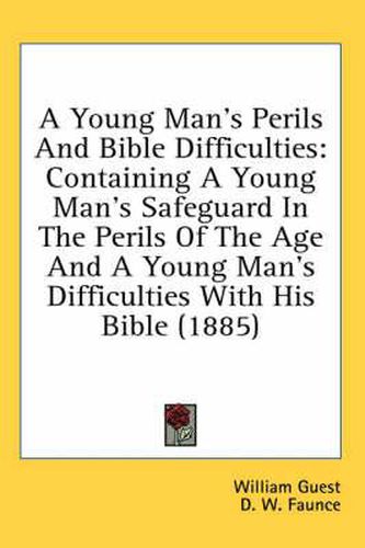 Cover image for A Young Man's Perils and Bible Difficulties: Containing a Young Man's Safeguard in the Perils of the Age and a Young Man's Difficulties with His Bible (1885)