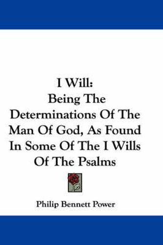 Cover image for I Will: Being the Determinations of the Man of God, as Found in Some of the I Wills of the Psalms