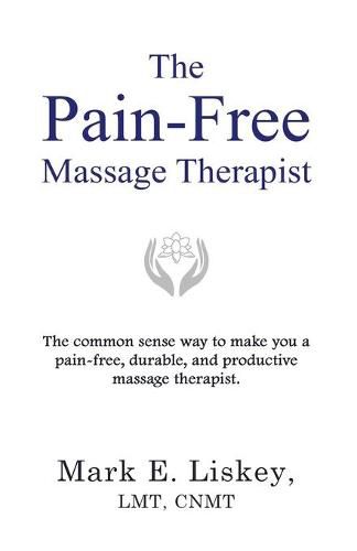 Cover image for The Pain-Free Massage Therapist: The common sense way to make you a pain-free, durable, and productive massage therapist.