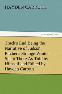 Cover image for Track's End Being the Narrative of Judson Pitcher's Strange Winter Spent There as Told by Himself and Edited by Hayden Carruth Including an Accurate a