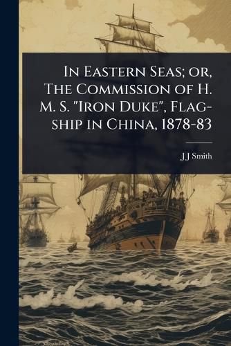 Cover image for In Eastern Seas; or, The Commission of H. M. S. "Iron Duke", Flag-ship in China, 1878-83